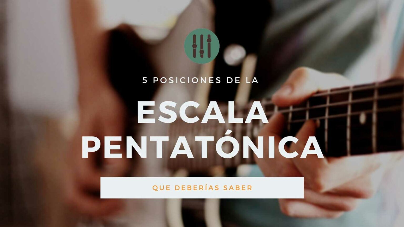 5 Posiciones de la Escala Pentatónica que Deberías Saber