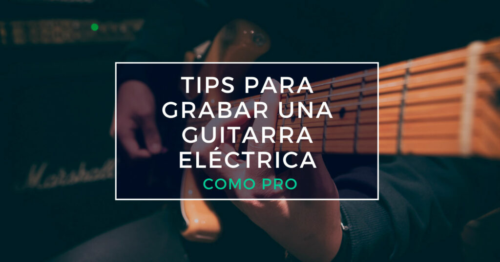 tips para grabar una guitarra eléctrica