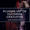 plugins vst de guitarra gratuitos