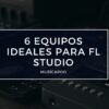 equipos ideales para fl studio